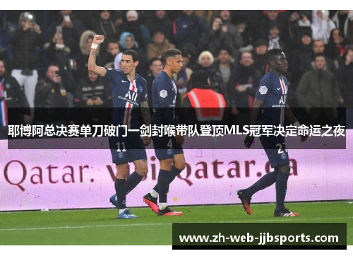 耶博阿总决赛单刀破门一剑封喉带队登顶MLS冠军决定命运之夜