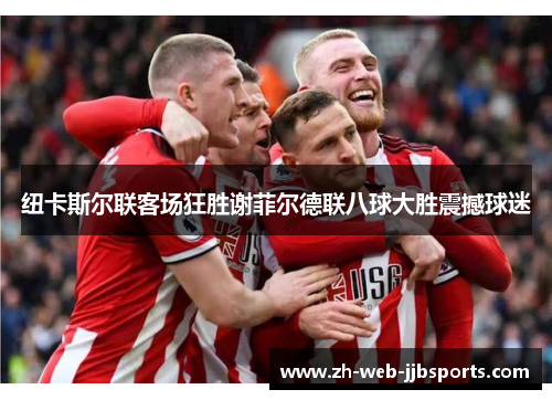 纽卡斯尔联客场狂胜谢菲尔德联八球大胜震撼球迷